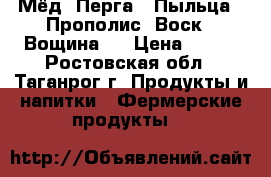Мёд ,Перга , Пыльца , Прополис ,Воск , Вощина . › Цена ­ 100 - Ростовская обл., Таганрог г. Продукты и напитки » Фермерские продукты   